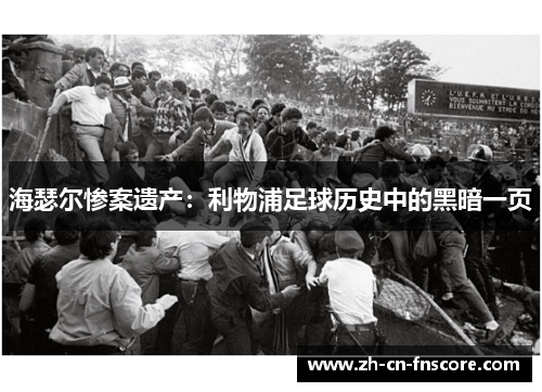 海瑟尔惨案遗产：利物浦足球历史中的黑暗一页