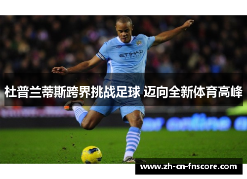 杜普兰蒂斯跨界挑战足球 迈向全新体育高峰