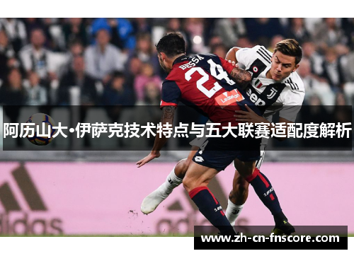 阿历山大·伊萨克技术特点与五大联赛适配度解析