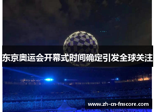 东京奥运会开幕式时间确定引发全球关注