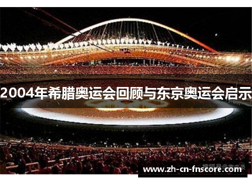2004年希腊奥运会回顾与东京奥运会启示